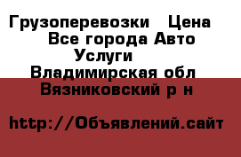 Грузоперевозки › Цена ­ 1 - Все города Авто » Услуги   . Владимирская обл.,Вязниковский р-н